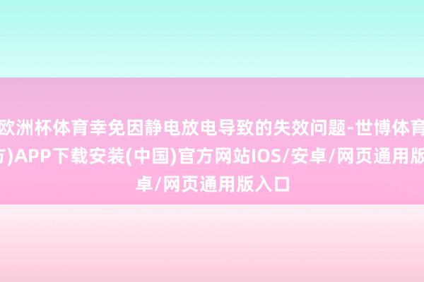 欧洲杯体育幸免因静电放电导致的失效问题-世博体育(官方)APP下载安装(中国)官方网站IOS/安卓/网页通用版入口