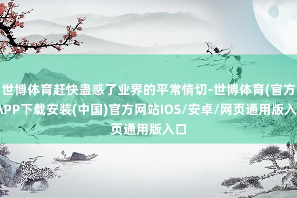 世博体育赶快蛊惑了业界的平常情切-世博体育(官方)APP下载安装(中国)官方网站IOS/安卓/网页通用版入口