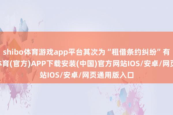 shibo体育游戏app平台其次为“租借条约纠纷”有71则-世博体育(官方)APP下载安装(中国)官方网站IOS/安卓/网页通用版入口