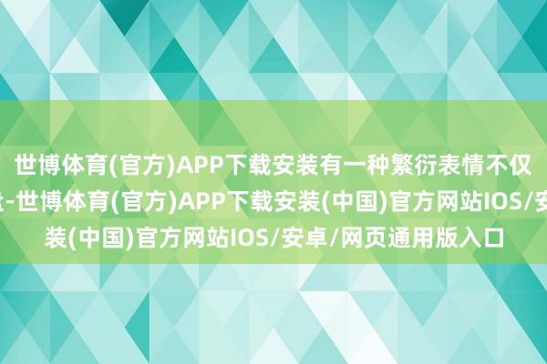 世博体育(官方)APP下载安装有一种繁衍表情不仅能灵验把握这些地盘-世博体育(官方)APP下载安装(中国)官方网站IOS/安卓/网页通用版入口