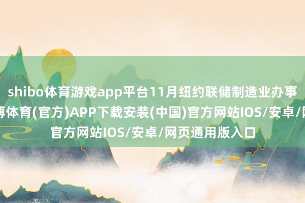shibo体育游戏app平台11月纽约联储制造业办事指数为0.9-世博体育(官方)APP下载安装(中国)官方网站IOS/安卓/网页通用版入口
