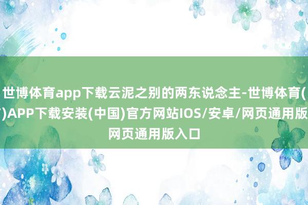 世博体育app下载云泥之别的两东说念主-世博体育(官方)APP下载安装(中国)官方网站IOS/安卓/网页通用版入口