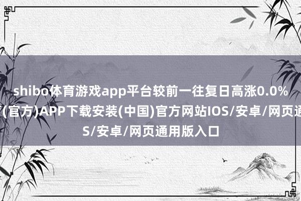 shibo体育游戏app平台较前一往复日高涨0.0%-世博体育(官方)APP下载安装(中国)官方网站IOS/安卓/网页通用版入口