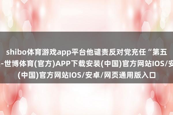 shibo体育游戏app平台他谴责反对党充任“第五纵队”并受番邦调换-世博体育(官方)APP下载安装(中国)官方网站IOS/安卓/网页通用版入口