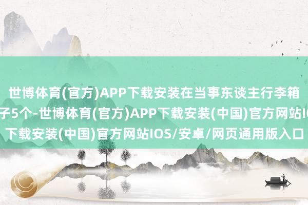 世博体育(官方)APP下载安装在当事东谈主行李箱中发现扎有气孔的盒子5个-世博体育(官方)APP下载安装(中国)官方网站IOS/安卓/网页通用版入口