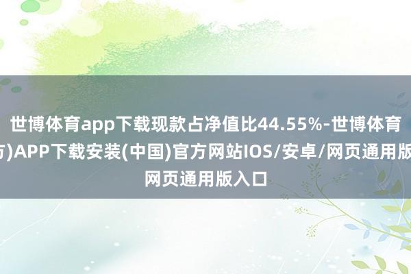 世博体育app下载现款占净值比44.55%-世博体育(官方)APP下载安装(中国)官方网站IOS/安卓/网页通用版入口