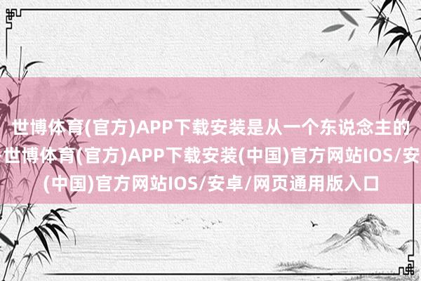 世博体育(官方)APP下载安装是从一个东说念主的心底里当然流淌的-世博体育(官方)APP下载安装(中国)官方网站IOS/安卓/网页通用版入口