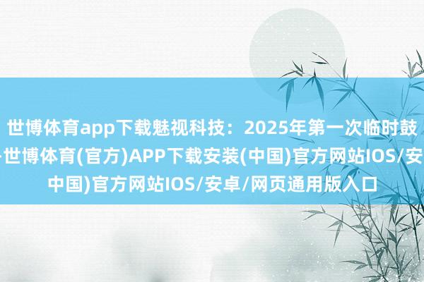 世博体育app下载魅视科技：2025年第一次临时鼓吹大会有商量公告-世博体育(官方)APP下载安装(中国)官方网站IOS/安卓/网页通用版入口
