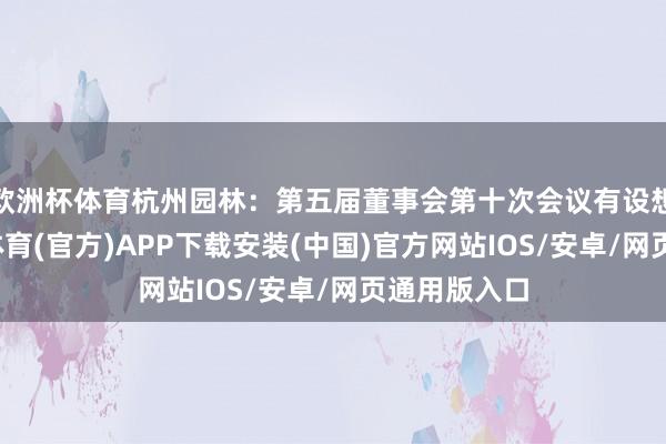 欧洲杯体育杭州园林：第五届董事会第十次会议有设想公告-世博体育(官方)APP下载安装(中国)官方网站IOS/安卓/网页通用版入口