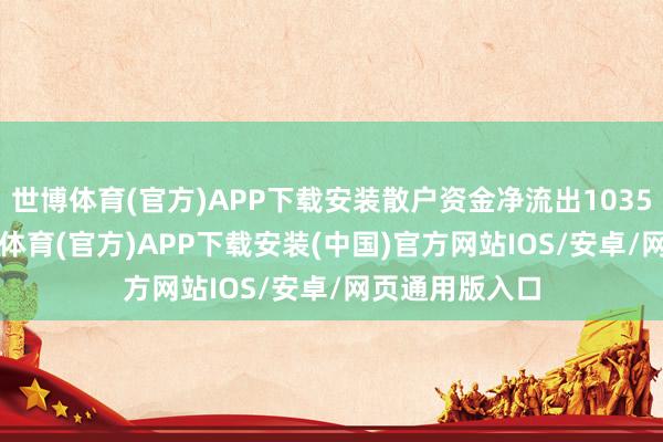 世博体育(官方)APP下载安装散户资金净流出1035.84万元-世博体育(官方)APP下载安装(中国)官方网站IOS/安卓/网页通用版入口