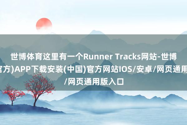 世博体育这里有一个Runner Tracks网站-世博体育(官方)APP下载安装(中国)官方网站IOS/安卓/网页通用版入口