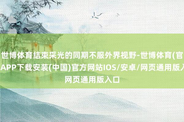 世博体育结束采光的同期不服外界视野-世博体育(官方)APP下载安装(中国)官方网站IOS/安卓/网页通用版入口