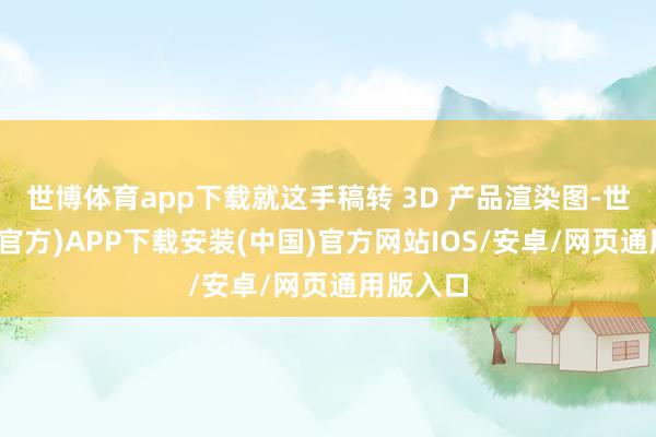世博体育app下载就这手稿转 3D 产品渲染图-世博体育(官方)APP下载安装(中国)官方网站IOS/安卓/网页通用版入口