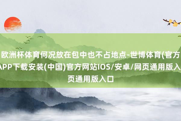 欧洲杯体育何况放在包中也不占地点-世博体育(官方)APP下载安装(中国)官方网站IOS/安卓/网页通用版入口