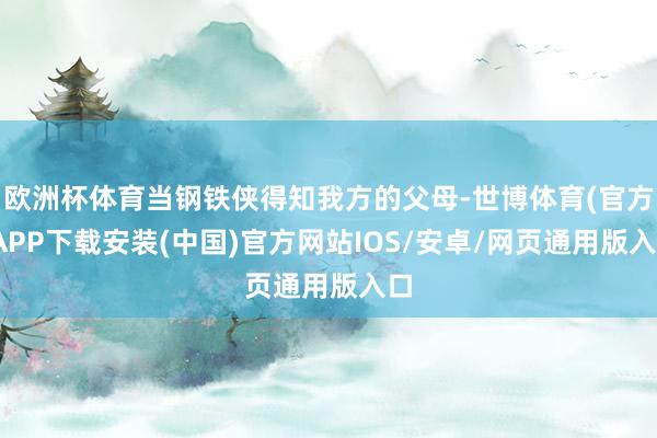 欧洲杯体育当钢铁侠得知我方的父母-世博体育(官方)APP下载安装(中国)官方网站IOS/安卓/网页通用版入口