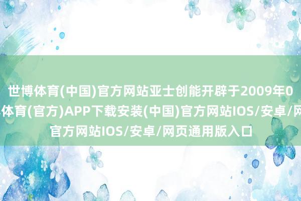 世博体育(中国)官方网站亚士创能开辟于2009年02月13日-世博体育(官方)APP下载安装(中国)官方网站IOS/安卓/网页通用版入口