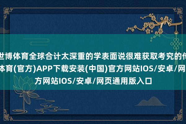 世博体育全球合计太深重的学表面说很难获取考究的传播效用-世博体育(官方)APP下载安装(中国)官方网站IOS/安卓/网页通用版入口