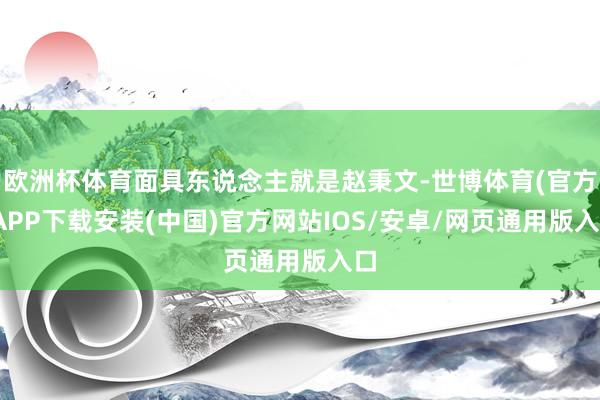 欧洲杯体育面具东说念主就是赵秉文-世博体育(官方)APP下载安装(中国)官方网站IOS/安卓/网页通用版入口