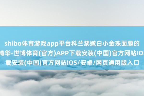 shibo体育游戏app平台科兰黎嫩白小金珠面膜的中枢因素蕴含多重植萃精华-世博体育(官方)APP下载安装(中国)官方网站IOS/安卓/网页通用版入口
