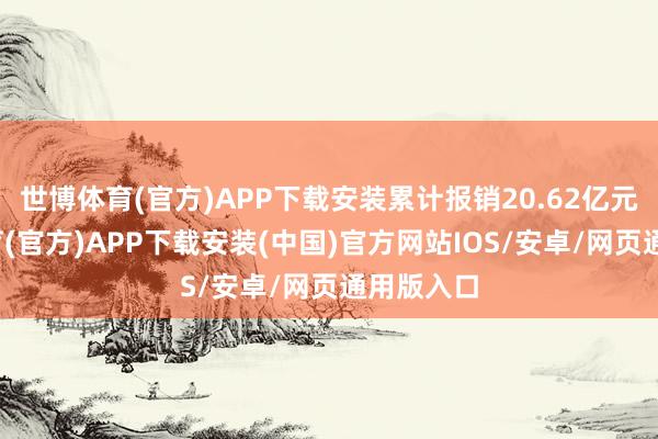 世博体育(官方)APP下载安装累计报销20.62亿元-世博体育(官方)APP下载安装(中国)官方网站IOS/安卓/网页通用版入口