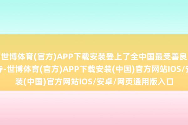 世博体育(官方)APP下载安装登上了全中国最受善良的释教舞台——少林寺-世博体育(官方)APP下载安装(中国)官方网站IOS/安卓/网页通用版入口