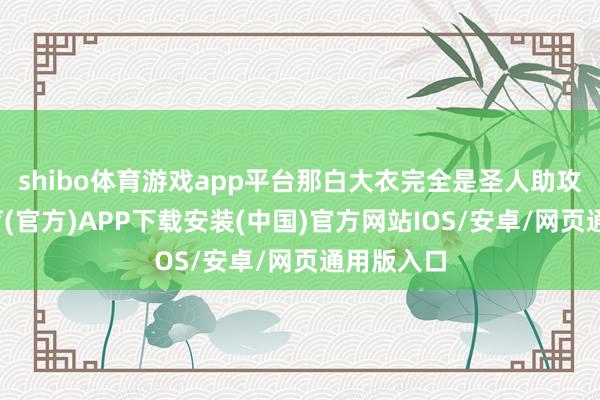 shibo体育游戏app平台那白大衣完全是圣人助攻-世博体育(官方)APP下载安装(中国)官方网站IOS/安卓/网页通用版入口