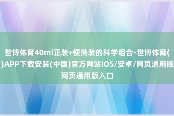 世博体育40ml正装+便携装的科学组合-世博体育(官方)APP下载安装(中国)官方网站IOS/安卓/网页通用版入口