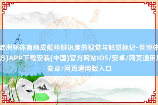 欧洲杯体育酿成敷裕辨识度的视觉与触觉标记-世博体育(官方)APP下载安装(中国)官方网站IOS/安卓/网页通用版入口