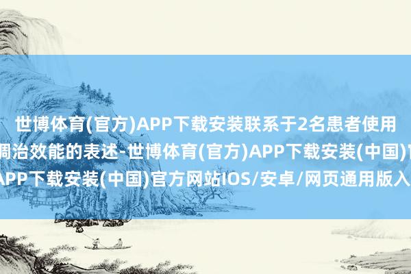 世博体育(官方)APP下载安装联系于2名患者使用该技能的调治过程和调治效能的表述-世博体育(官方)APP下载安装(中国)官方网站IOS/安卓/网页通用版入口