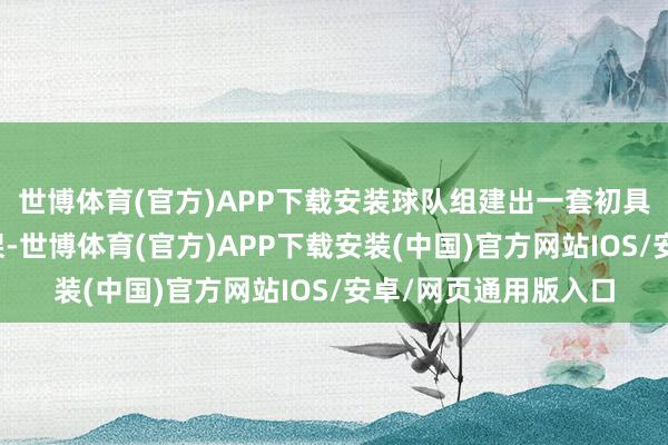 世博体育(官方)APP下载安装球队组建出一套初具界限的的三巨头框架-世博体育(官方)APP下载安装(中国)官方网站IOS/安卓/网页通用版入口