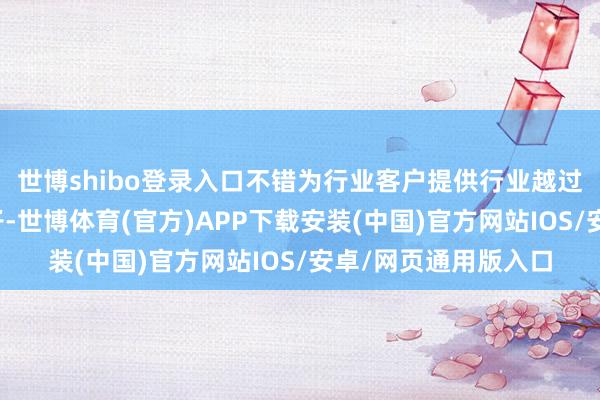 世博shibo登录入口不错为行业客户提供行业越过的测量类垂域大模子-世博体育(官方)APP下载安装(中国)官方网站IOS/安卓/网页通用版入口