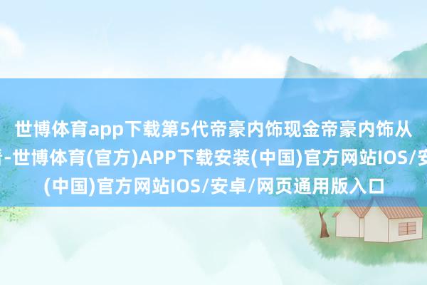 世博体育app下载第5代帝豪内饰现金帝豪内饰  从发布的内饰官图来看-世博体育(官方)APP下载安装(中国)官方网站IOS/安卓/网页通用版入口