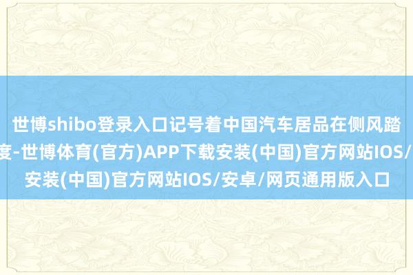 世博shibo登录入口记号着中国汽车居品在侧风踏实性鸿沟达到全新高度-世博体育(官方)APP下载安装(中国)官方网站IOS/安卓/网页通用版入口
