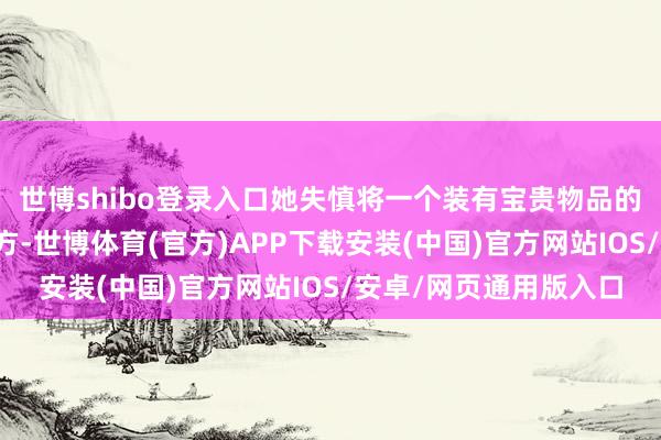 世博shibo登录入口她失慎将一个装有宝贵物品的手提包遗落在座位下方-世博体育(官方)APP下载安装(中国)官方网站IOS/安卓/网页通用版入口