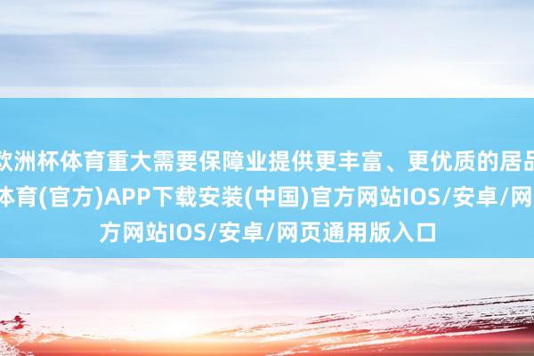 欧洲杯体育重大需要保障业提供更丰富、更优质的居品和管事-世博体育(官方)APP下载安装(中国)官方网站IOS/安卓/网页通用版入口