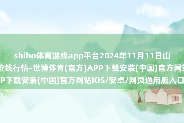 shibo体育游戏app平台2024年11月11日山东凯盛国外农居品物流城价钱行情-世博体育(官方)APP下载安装(中国)官方网站IOS/安卓/网页通用版入口