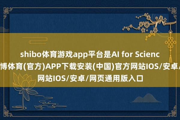 shibo体育游戏app平台是AI for Science的中枢主题-世博体育(官方)APP下载安装(中国)官方网站IOS/安卓/网页通用版入口