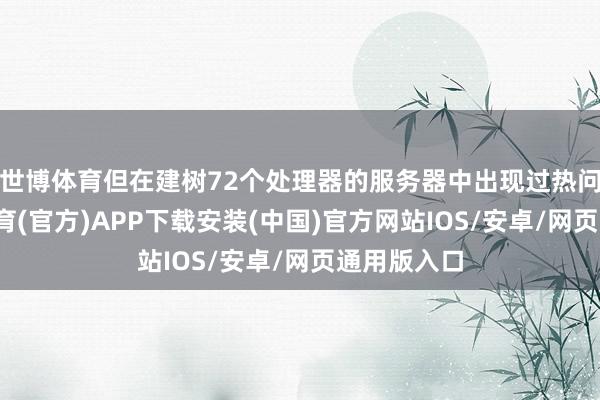 世博体育但在建树72个处理器的服务器中出现过热问题-世博体育(官方)APP下载安装(中国)官方网站IOS/安卓/网页通用版入口