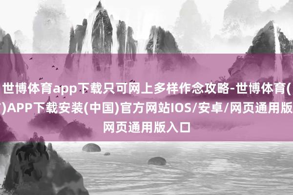 世博体育app下载只可网上多样作念攻略-世博体育(官方)APP下载安装(中国)官方网站IOS/安卓/网页通用版入口