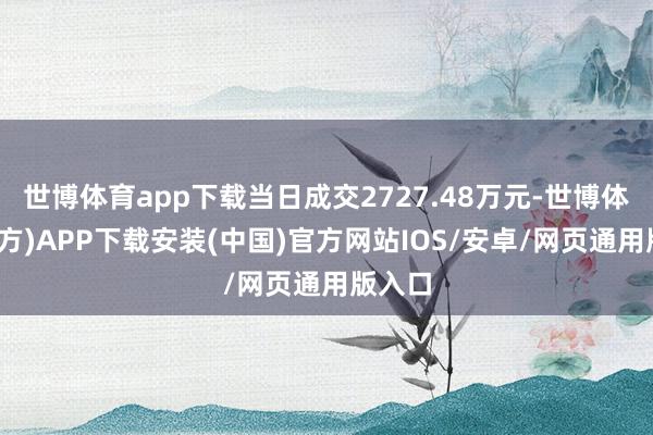 世博体育app下载当日成交2727.48万元-世博体育(官方)APP下载安装(中国)官方网站IOS/安卓/网页通用版入口