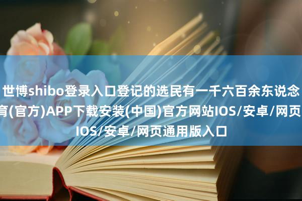 世博shibo登录入口登记的选民有一千六百余东说念主-世博体育(官方)APP下载安装(中国)官方网站IOS/安卓/网页通用版入口