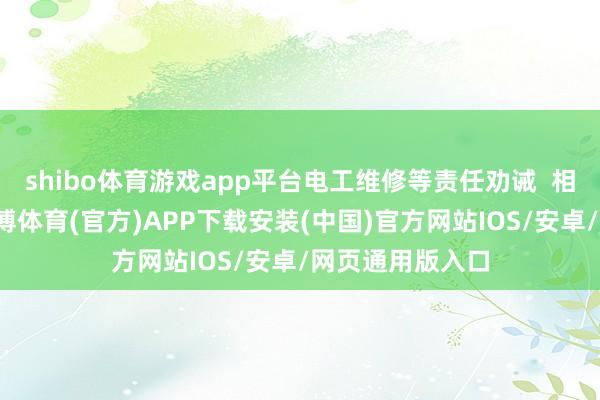 shibo体育游戏app平台电工维修等责任劝诫  相干：钟姑娘-世博体育(官方)APP下载安装(中国)官方网站IOS/安卓/网页通用版入口