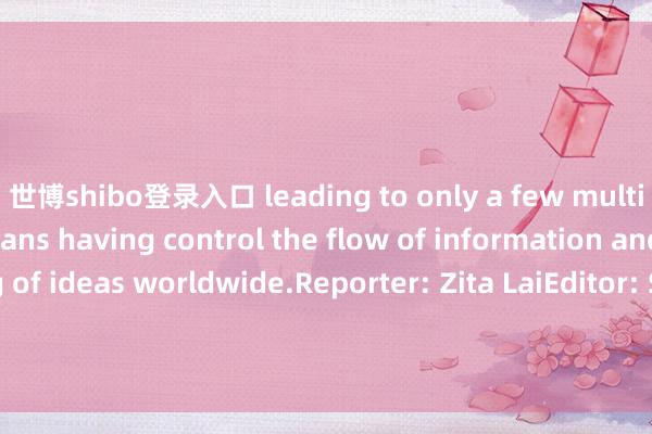 世博shibo登录入口 leading to only a few multinational tech titans having control the flow of information and the shaping of ideas worldwide.Reporter: Zita LaiEditor: Stephanie LiVideo editing: Andy Yuan            -世博体育(官方)APP下载安装(中国)官方网站IOS/安卓/网页通用版入口