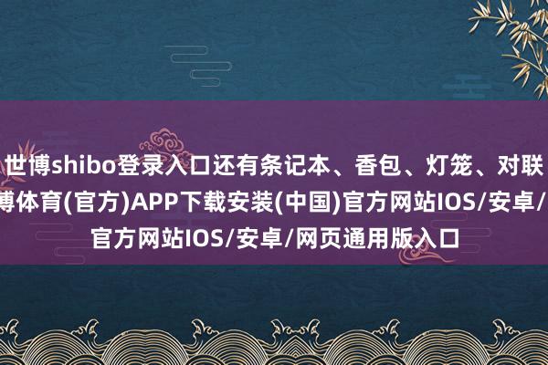 世博shibo登录入口还有条记本、香包、灯笼、对联等节庆物品-世博体育(官方)APP下载安装(中国)官方网站IOS/安卓/网页通用版入口