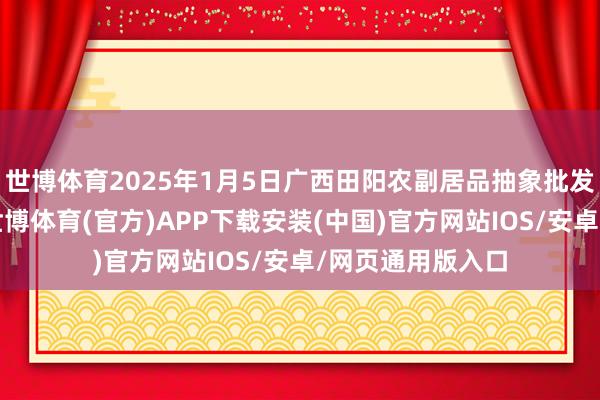 世博体育2025年1月5日广西田阳农副居品抽象批发市集价钱行情-世博体育(官方)APP下载安装(中国)官方网站IOS/安卓/网页通用版入口