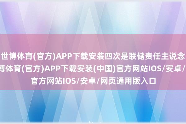 世博体育(官方)APP下载安装四次是联储责任主说念主员评估时-世博体育(官方)APP下载安装(中国)官方网站IOS/安卓/网页通用版入口