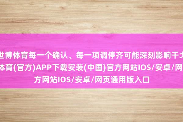 世博体育每一个确认、每一项调停齐可能深刻影响干戈的走向-世博体育(官方)APP下载安装(中国)官方网站IOS/安卓/网页通用版入口