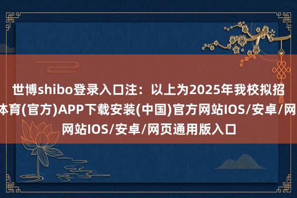 世博shibo登录入口注：以上为2025年我校拟招聘学科-世博体育(官方)APP下载安装(中国)官方网站IOS/安卓/网页通用版入口
