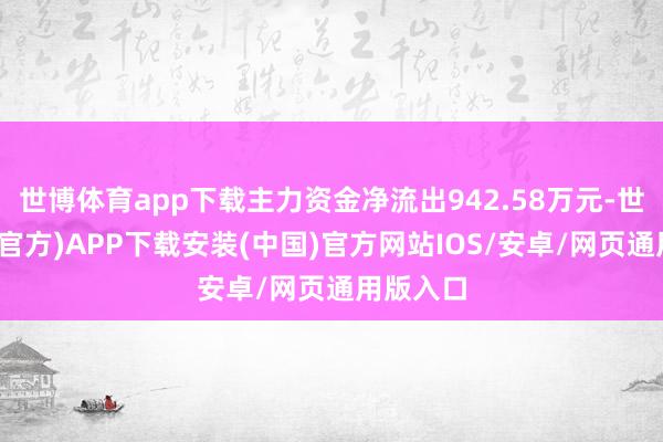 世博体育app下载主力资金净流出942.58万元-世博体育(官方)APP下载安装(中国)官方网站IOS/安卓/网页通用版入口