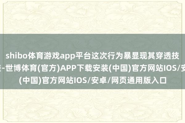 shibo体育游戏app平台这次行为暴显现其穿透技艺与实战环境的落差-世博体育(官方)APP下载安装(中国)官方网站IOS/安卓/网页通用版入口